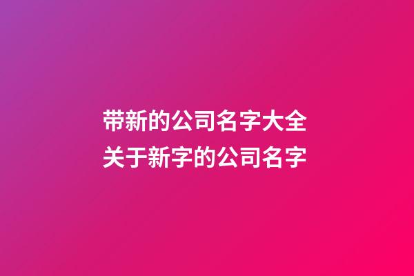 带新的公司名字大全 关于新字的公司名字-第1张-公司起名-玄机派